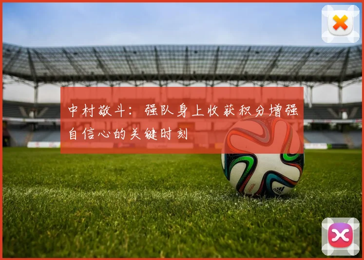 中村敬斗：强队身上收获积分增强自信心的关键时刻