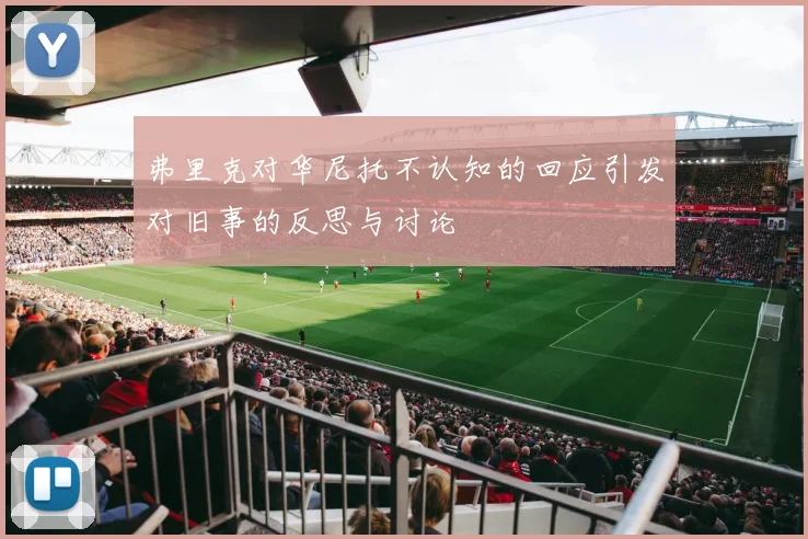 弗里克对华尼托不认知的回应引发对旧事的反思与讨论