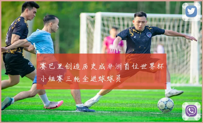 赛巴里创造历史成非洲首位世界杯小组赛三轮全进球球员