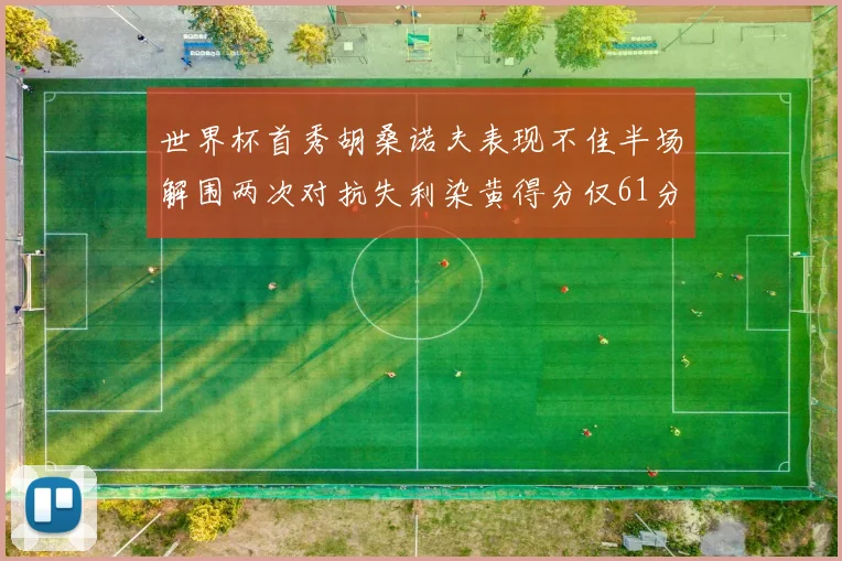 世界杯首秀胡桑诺夫表现不佳半场解围两次对抗失利染黄得分仅61分
