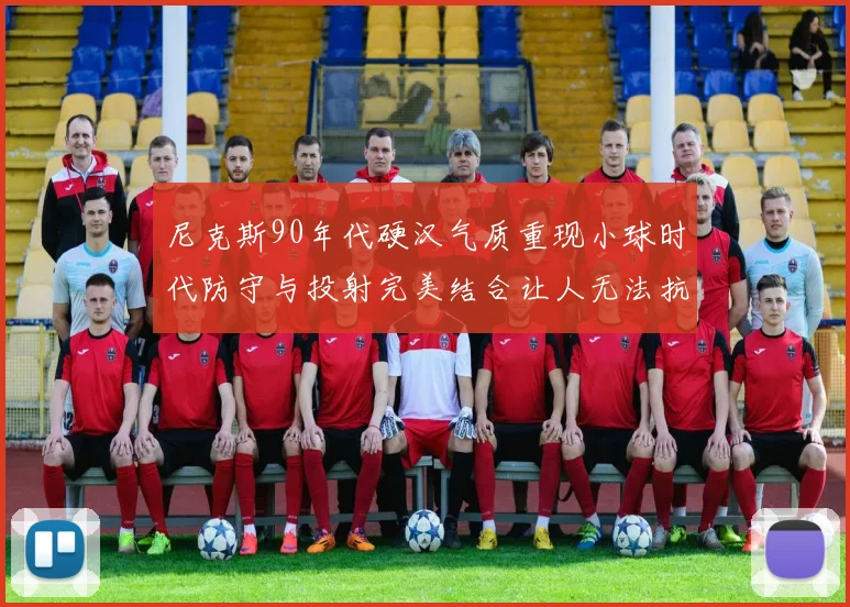 尼克斯90年代硬汉气质重现小球时代防守与投射完美结合让人无法抗拒