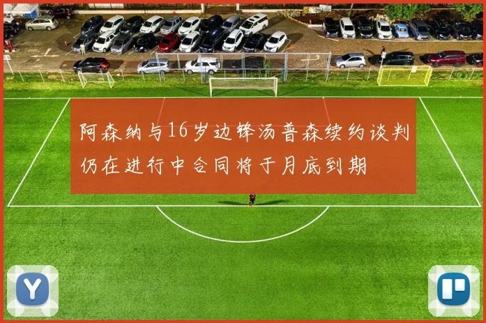 阿森纳与16岁边锋汤普森续约谈判仍在进行中合同将于月底到期