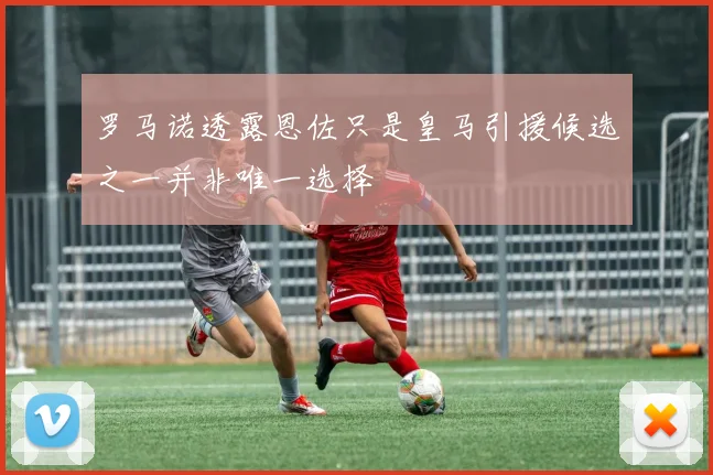 罗马诺透露恩佐只是皇马引援候选之一并非唯一选择