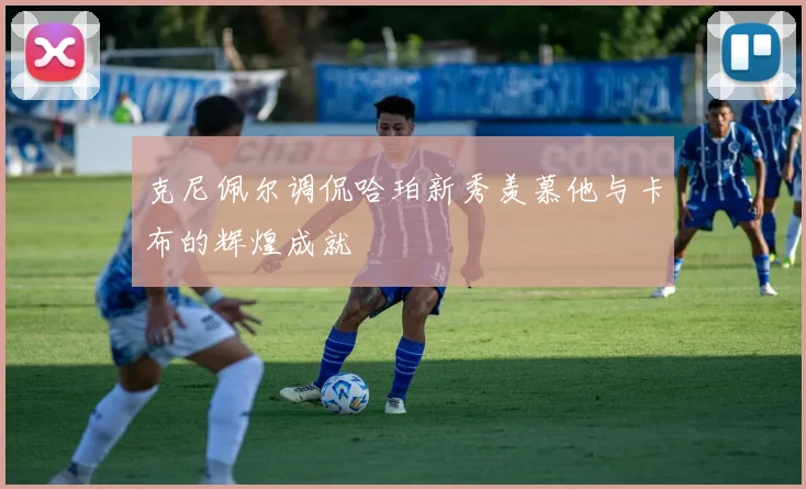 克尼佩尔调侃哈珀新秀羡慕他与卡布的辉煌成就